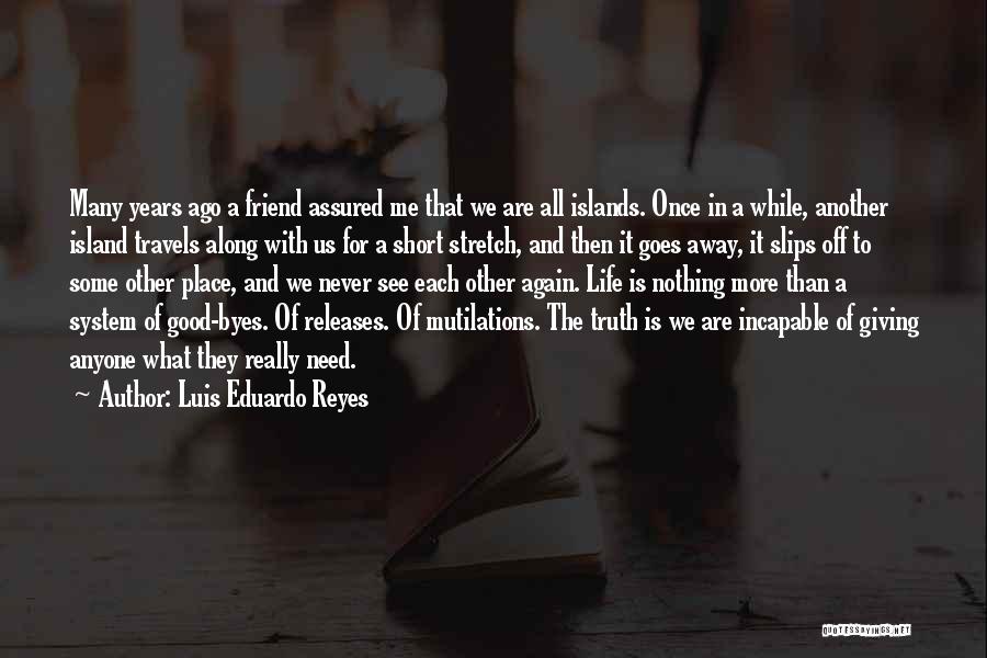 Luis Eduardo Reyes Quotes: Many Years Ago A Friend Assured Me That We Are All Islands. Once In A While, Another Island Travels Along