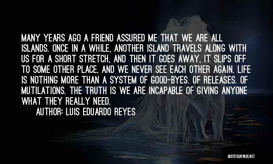 Luis Eduardo Reyes Quotes: Many Years Ago A Friend Assured Me That We Are All Islands. Once In A While, Another Island Travels Along