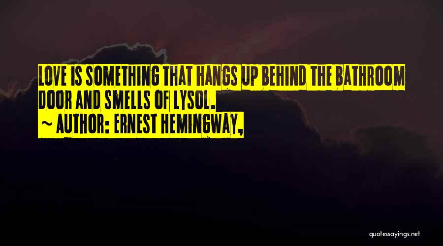 Ernest Hemingway, Quotes: Love Is Something That Hangs Up Behind The Bathroom Door And Smells Of Lysol.