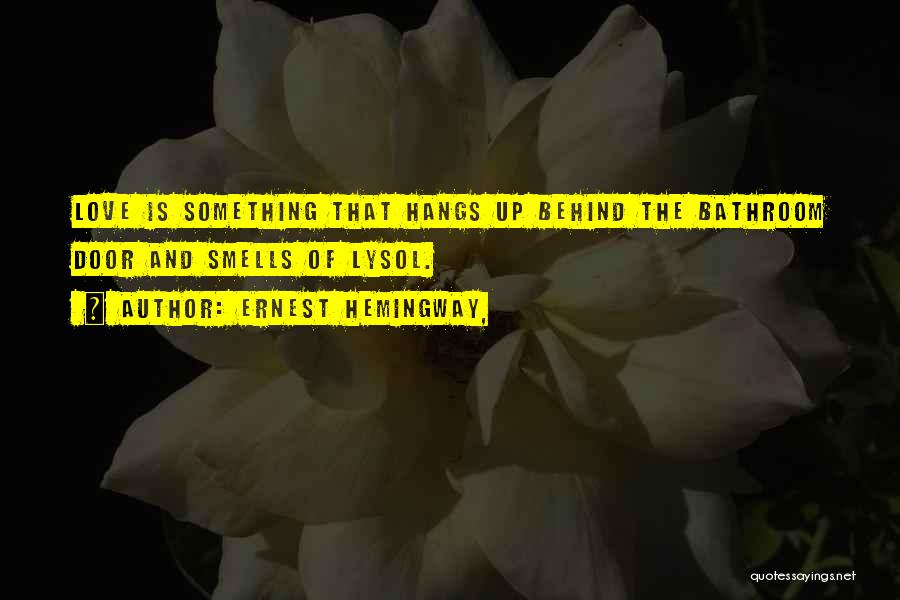 Ernest Hemingway, Quotes: Love Is Something That Hangs Up Behind The Bathroom Door And Smells Of Lysol.