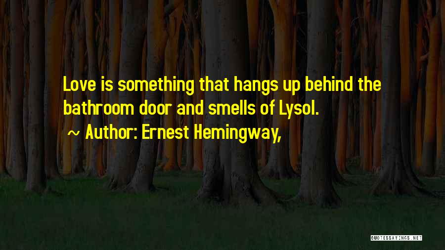 Ernest Hemingway, Quotes: Love Is Something That Hangs Up Behind The Bathroom Door And Smells Of Lysol.