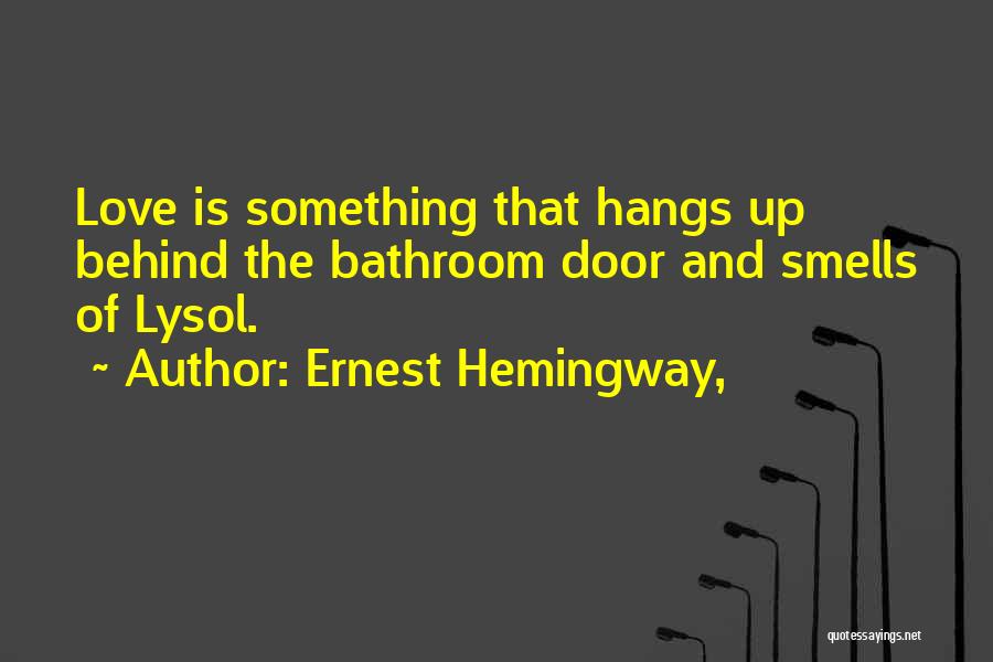 Ernest Hemingway, Quotes: Love Is Something That Hangs Up Behind The Bathroom Door And Smells Of Lysol.