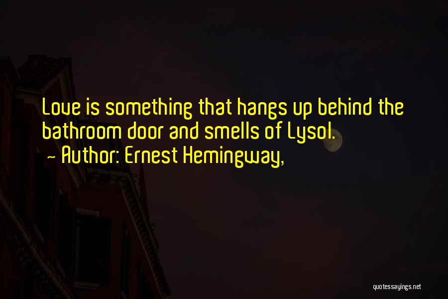 Ernest Hemingway, Quotes: Love Is Something That Hangs Up Behind The Bathroom Door And Smells Of Lysol.