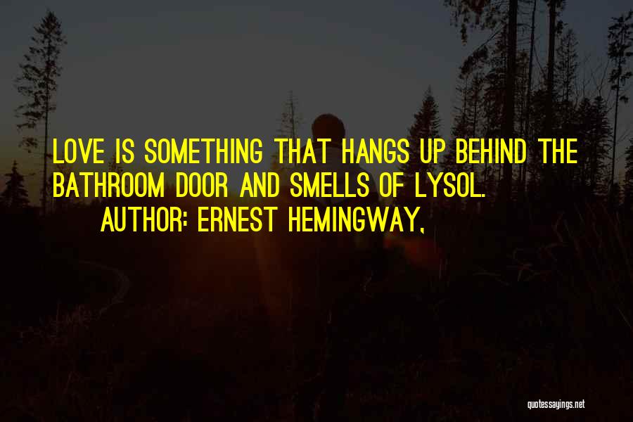 Ernest Hemingway, Quotes: Love Is Something That Hangs Up Behind The Bathroom Door And Smells Of Lysol.