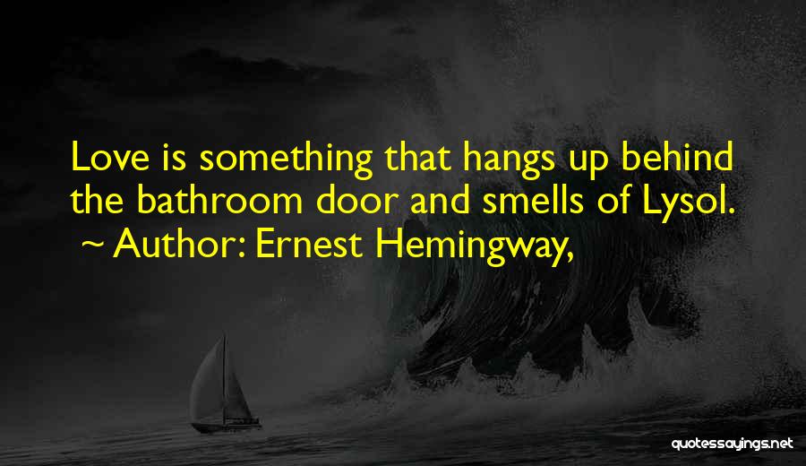 Ernest Hemingway, Quotes: Love Is Something That Hangs Up Behind The Bathroom Door And Smells Of Lysol.