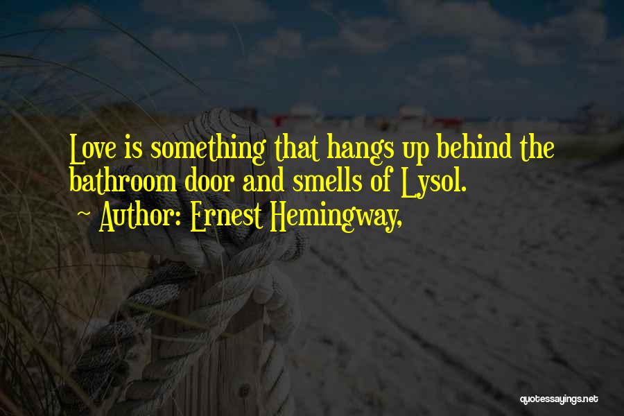 Ernest Hemingway, Quotes: Love Is Something That Hangs Up Behind The Bathroom Door And Smells Of Lysol.