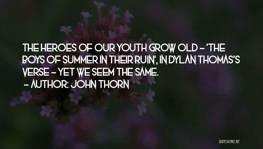 John Thorn Quotes: The Heroes Of Our Youth Grow Old - 'the Boys Of Summer In Their Ruin', In Dylan Thomas's Verse -