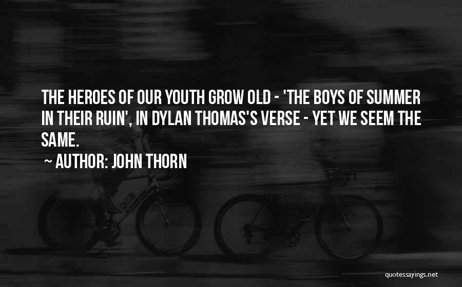 John Thorn Quotes: The Heroes Of Our Youth Grow Old - 'the Boys Of Summer In Their Ruin', In Dylan Thomas's Verse -