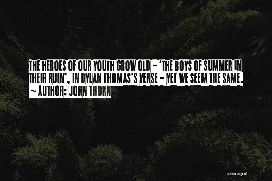 John Thorn Quotes: The Heroes Of Our Youth Grow Old - 'the Boys Of Summer In Their Ruin', In Dylan Thomas's Verse -