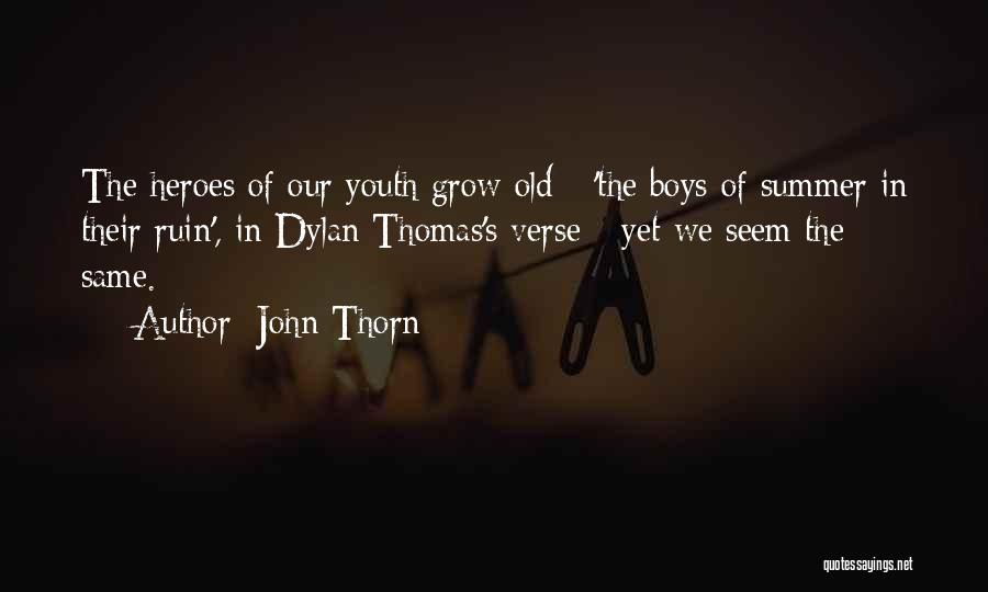 John Thorn Quotes: The Heroes Of Our Youth Grow Old - 'the Boys Of Summer In Their Ruin', In Dylan Thomas's Verse -