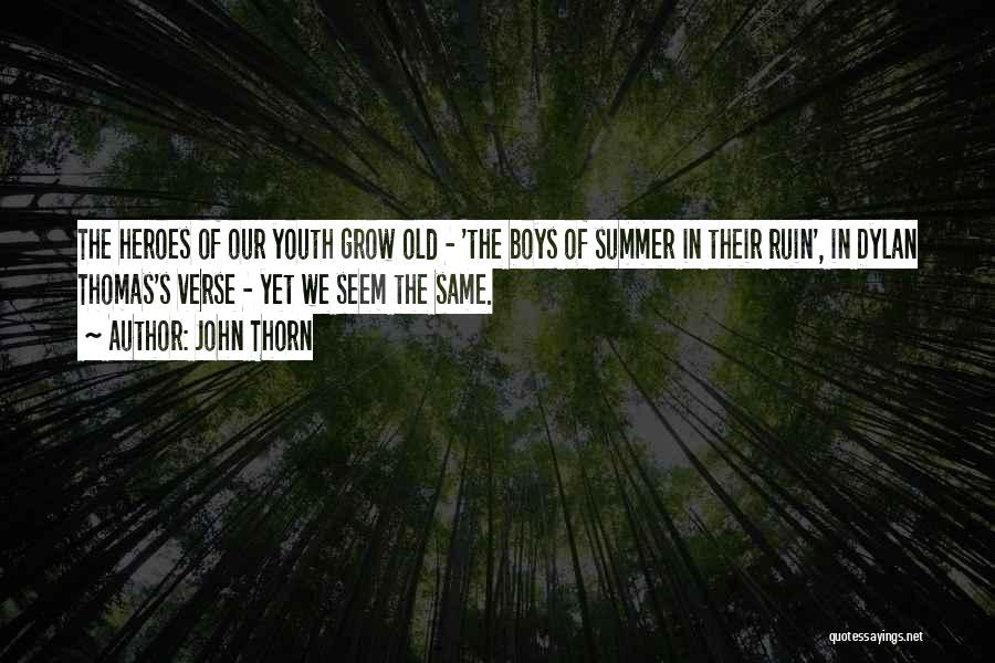 John Thorn Quotes: The Heroes Of Our Youth Grow Old - 'the Boys Of Summer In Their Ruin', In Dylan Thomas's Verse -