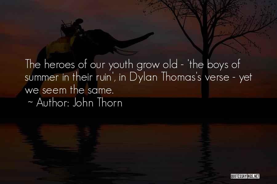 John Thorn Quotes: The Heroes Of Our Youth Grow Old - 'the Boys Of Summer In Their Ruin', In Dylan Thomas's Verse -