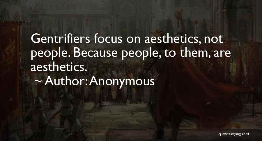 Anonymous Quotes: Gentrifiers Focus On Aesthetics, Not People. Because People, To Them, Are Aesthetics.