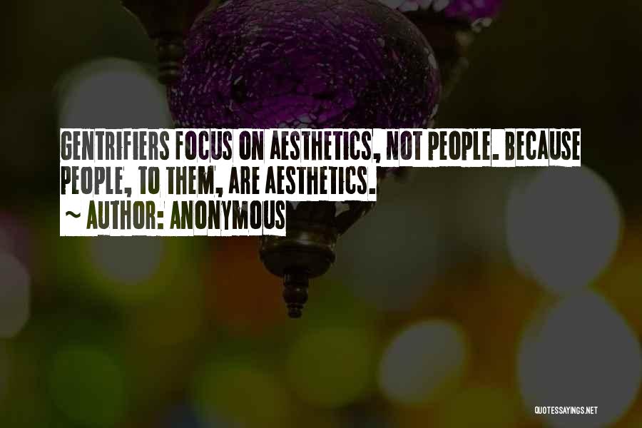 Anonymous Quotes: Gentrifiers Focus On Aesthetics, Not People. Because People, To Them, Are Aesthetics.