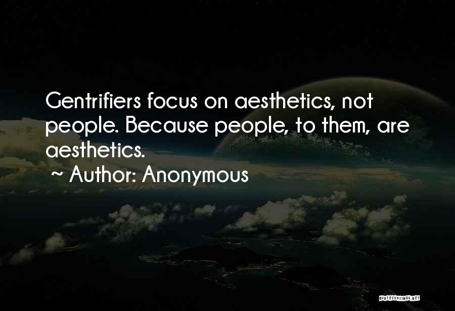 Anonymous Quotes: Gentrifiers Focus On Aesthetics, Not People. Because People, To Them, Are Aesthetics.