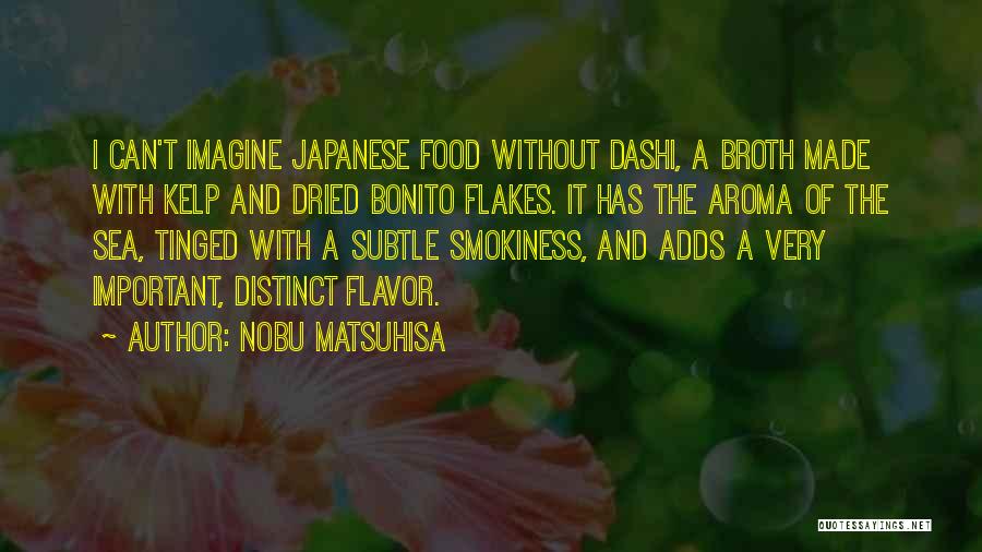 Nobu Matsuhisa Quotes: I Can't Imagine Japanese Food Without Dashi, A Broth Made With Kelp And Dried Bonito Flakes. It Has The Aroma