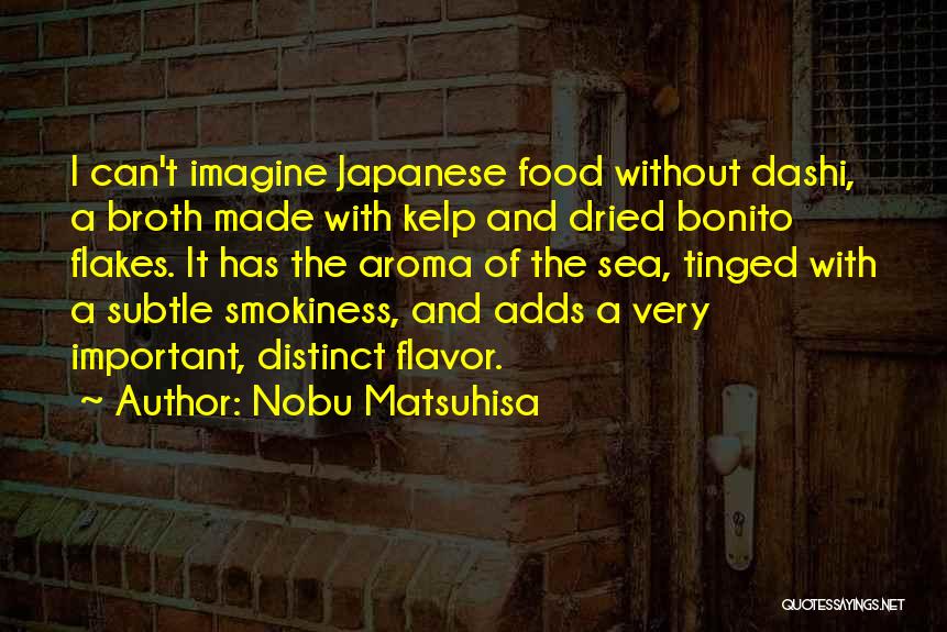 Nobu Matsuhisa Quotes: I Can't Imagine Japanese Food Without Dashi, A Broth Made With Kelp And Dried Bonito Flakes. It Has The Aroma