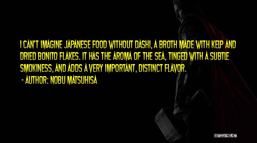 Nobu Matsuhisa Quotes: I Can't Imagine Japanese Food Without Dashi, A Broth Made With Kelp And Dried Bonito Flakes. It Has The Aroma