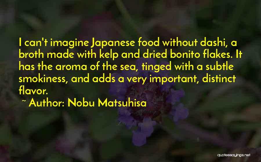 Nobu Matsuhisa Quotes: I Can't Imagine Japanese Food Without Dashi, A Broth Made With Kelp And Dried Bonito Flakes. It Has The Aroma