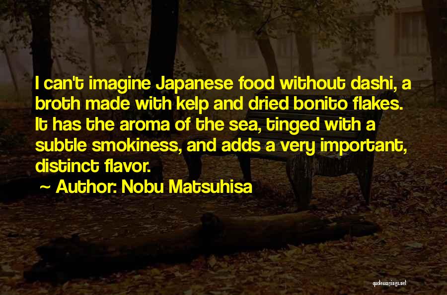 Nobu Matsuhisa Quotes: I Can't Imagine Japanese Food Without Dashi, A Broth Made With Kelp And Dried Bonito Flakes. It Has The Aroma