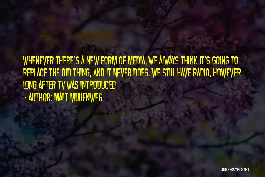 Matt Mullenweg Quotes: Whenever There's A New Form Of Media, We Always Think It's Going To Replace The Old Thing, And It Never
