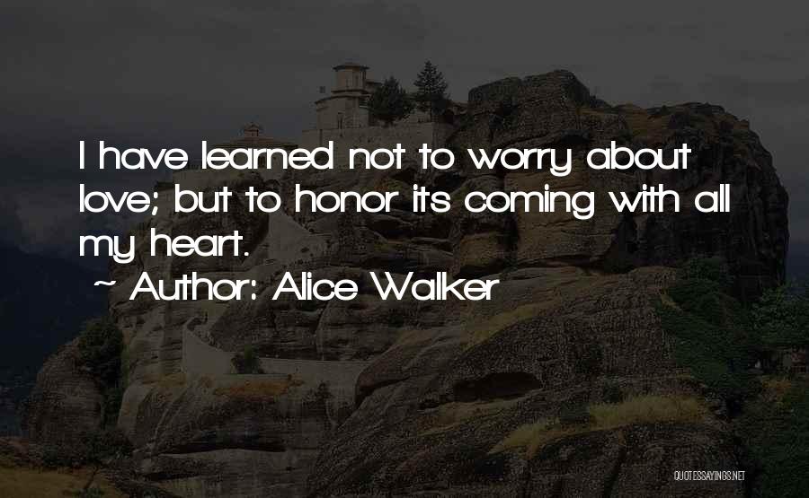 Alice Walker Quotes: I Have Learned Not To Worry About Love; But To Honor Its Coming With All My Heart.