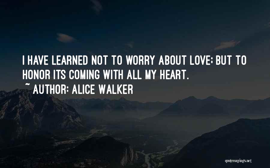 Alice Walker Quotes: I Have Learned Not To Worry About Love; But To Honor Its Coming With All My Heart.