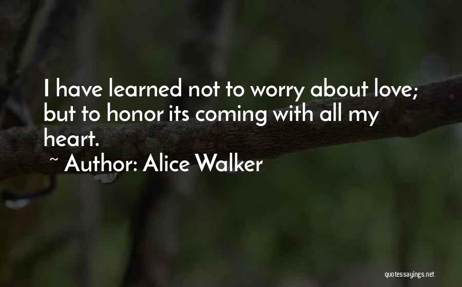 Alice Walker Quotes: I Have Learned Not To Worry About Love; But To Honor Its Coming With All My Heart.