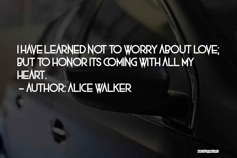 Alice Walker Quotes: I Have Learned Not To Worry About Love; But To Honor Its Coming With All My Heart.