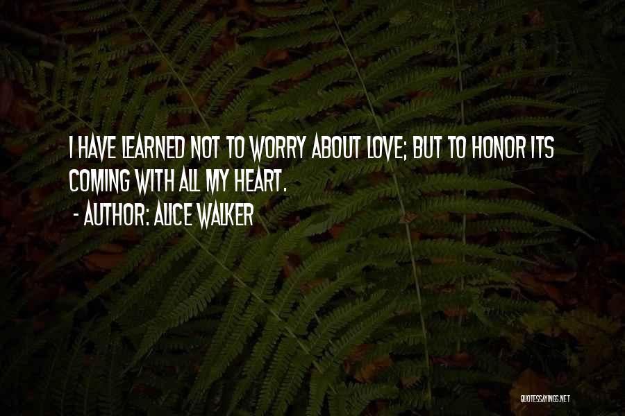 Alice Walker Quotes: I Have Learned Not To Worry About Love; But To Honor Its Coming With All My Heart.