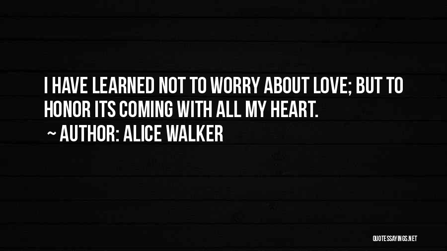 Alice Walker Quotes: I Have Learned Not To Worry About Love; But To Honor Its Coming With All My Heart.