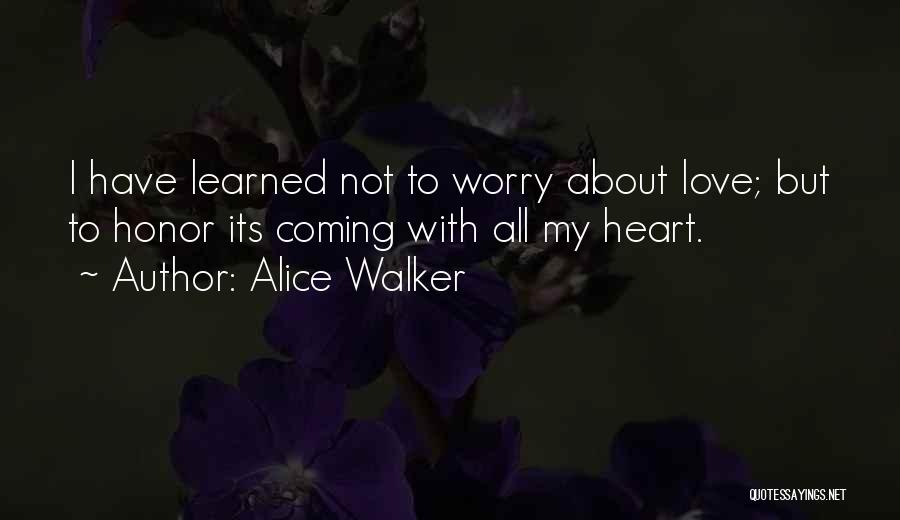 Alice Walker Quotes: I Have Learned Not To Worry About Love; But To Honor Its Coming With All My Heart.