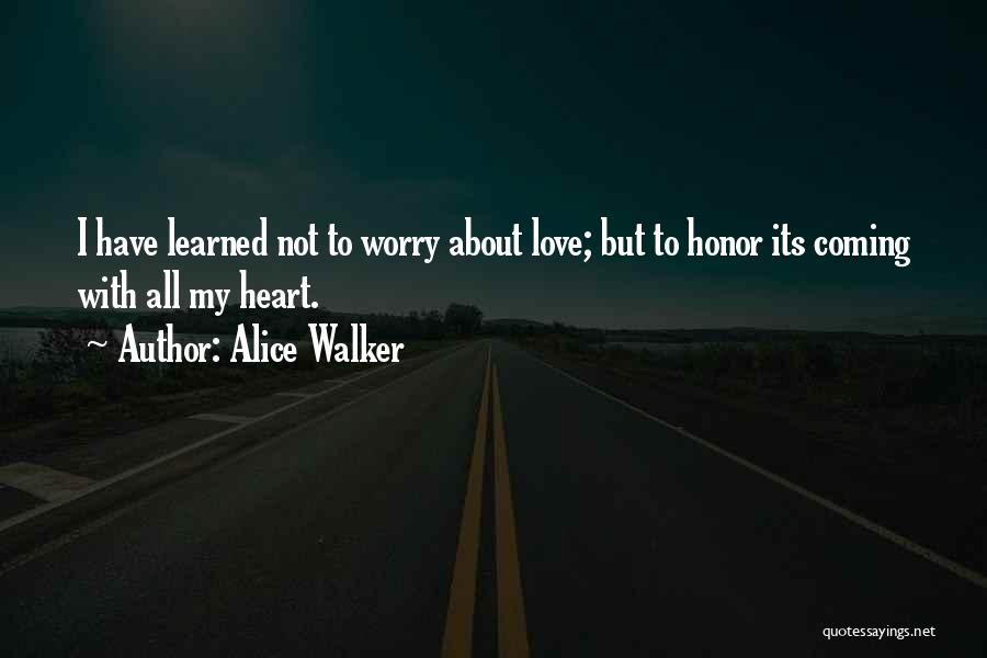 Alice Walker Quotes: I Have Learned Not To Worry About Love; But To Honor Its Coming With All My Heart.