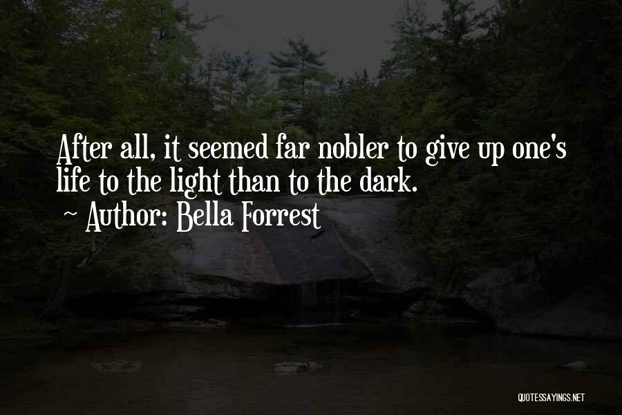 Bella Forrest Quotes: After All, It Seemed Far Nobler To Give Up One's Life To The Light Than To The Dark.