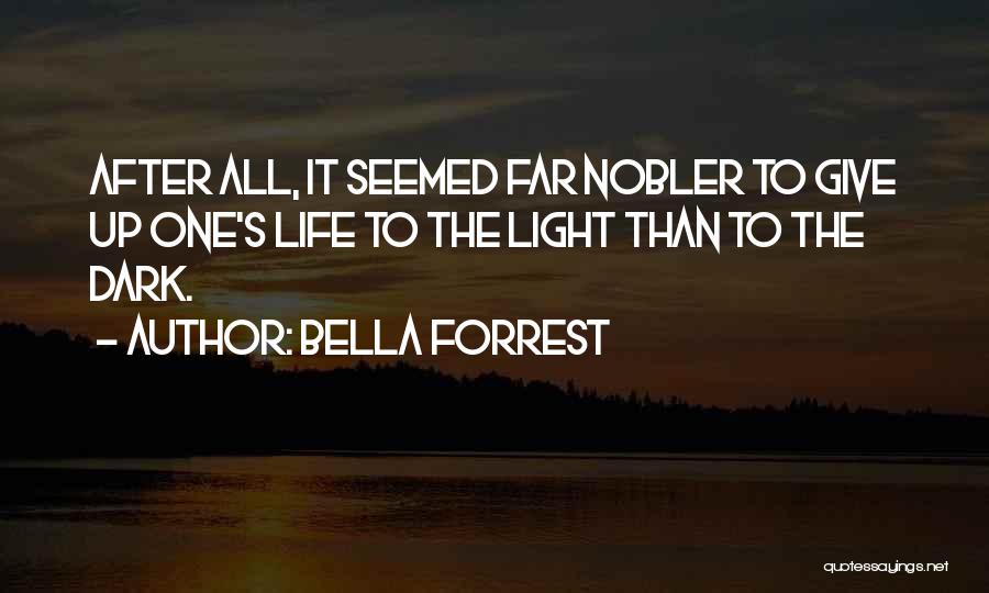 Bella Forrest Quotes: After All, It Seemed Far Nobler To Give Up One's Life To The Light Than To The Dark.