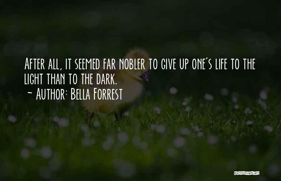 Bella Forrest Quotes: After All, It Seemed Far Nobler To Give Up One's Life To The Light Than To The Dark.