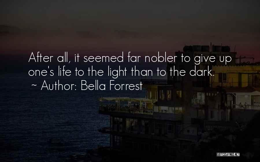 Bella Forrest Quotes: After All, It Seemed Far Nobler To Give Up One's Life To The Light Than To The Dark.