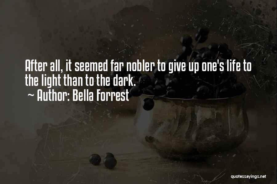Bella Forrest Quotes: After All, It Seemed Far Nobler To Give Up One's Life To The Light Than To The Dark.