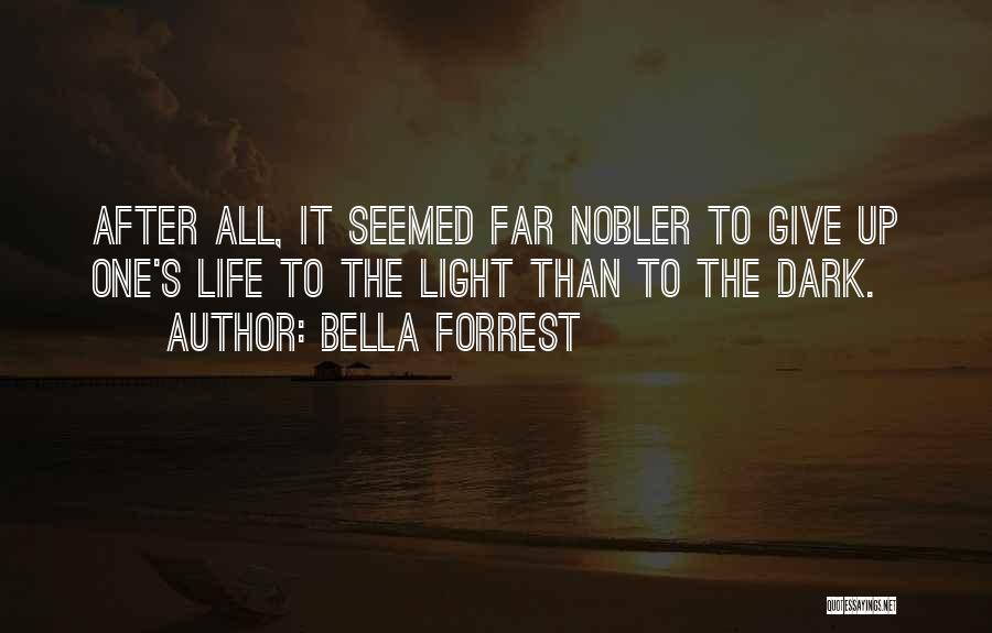 Bella Forrest Quotes: After All, It Seemed Far Nobler To Give Up One's Life To The Light Than To The Dark.