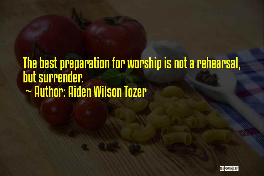 Aiden Wilson Tozer Quotes: The Best Preparation For Worship Is Not A Rehearsal, But Surrender.