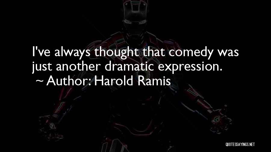 Harold Ramis Quotes: I've Always Thought That Comedy Was Just Another Dramatic Expression.