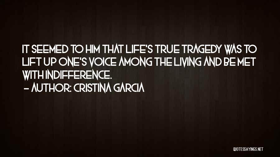 Cristina Garcia Quotes: It Seemed To Him That Life's True Tragedy Was To Lift Up One's Voice Among The Living And Be Met