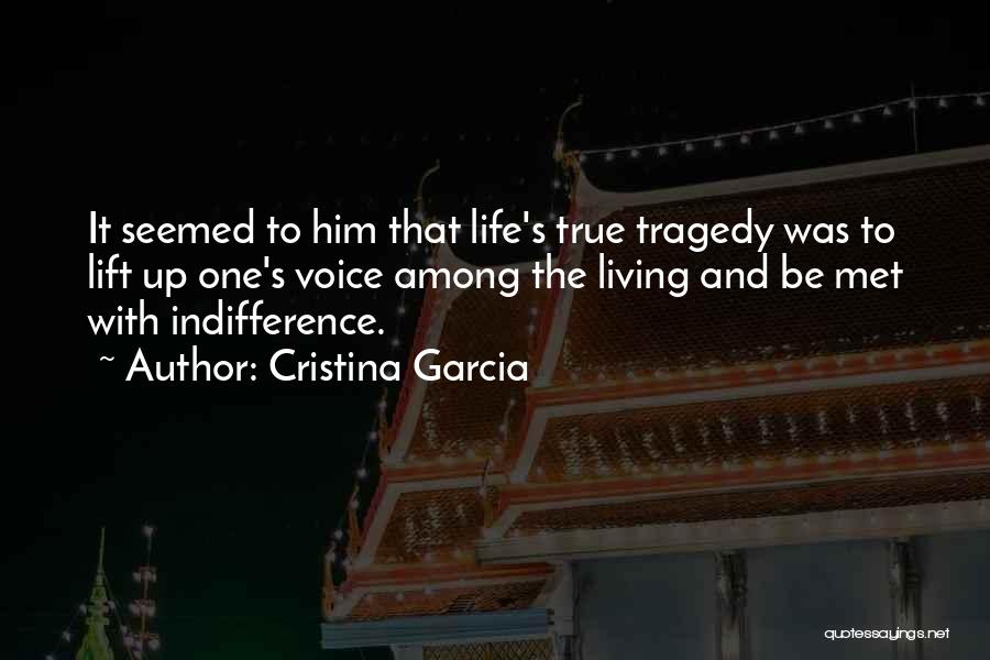 Cristina Garcia Quotes: It Seemed To Him That Life's True Tragedy Was To Lift Up One's Voice Among The Living And Be Met