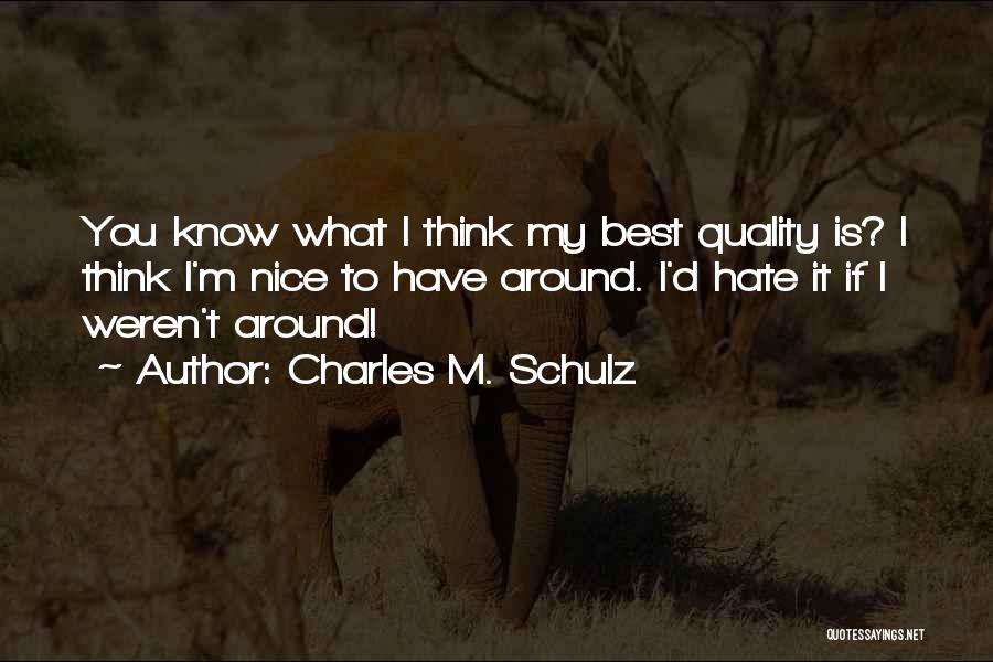 Charles M. Schulz Quotes: You Know What I Think My Best Quality Is? I Think I'm Nice To Have Around. I'd Hate It If