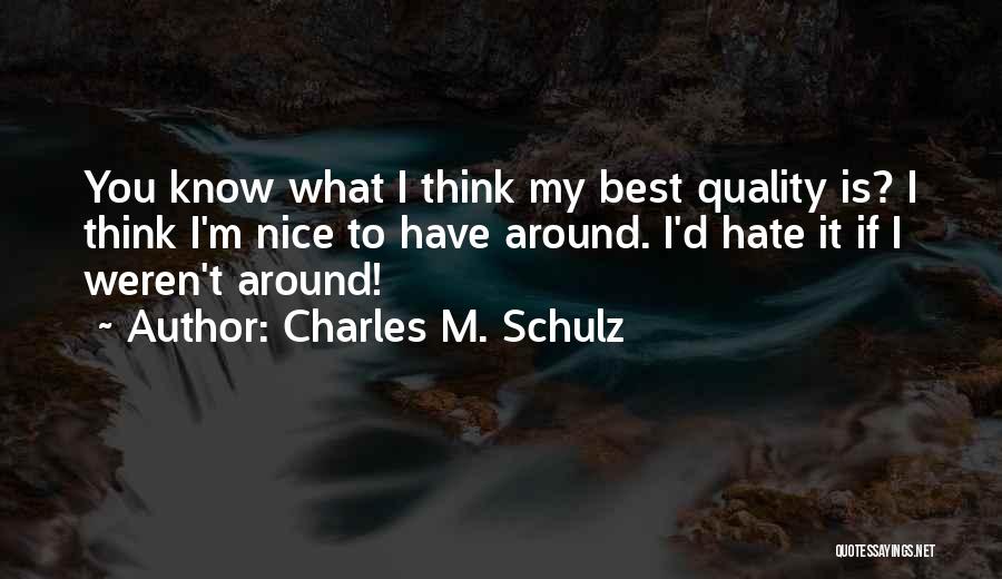 Charles M. Schulz Quotes: You Know What I Think My Best Quality Is? I Think I'm Nice To Have Around. I'd Hate It If