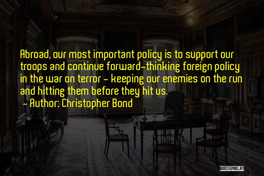 Christopher Bond Quotes: Abroad, Our Most Important Policy Is To Support Our Troops And Continue Forward-thinking Foreign Policy In The War On Terror