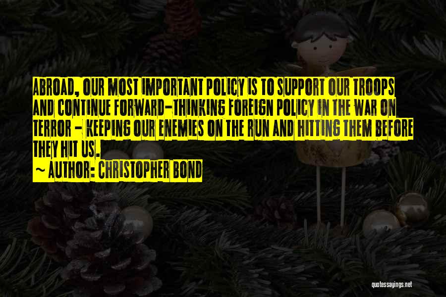 Christopher Bond Quotes: Abroad, Our Most Important Policy Is To Support Our Troops And Continue Forward-thinking Foreign Policy In The War On Terror