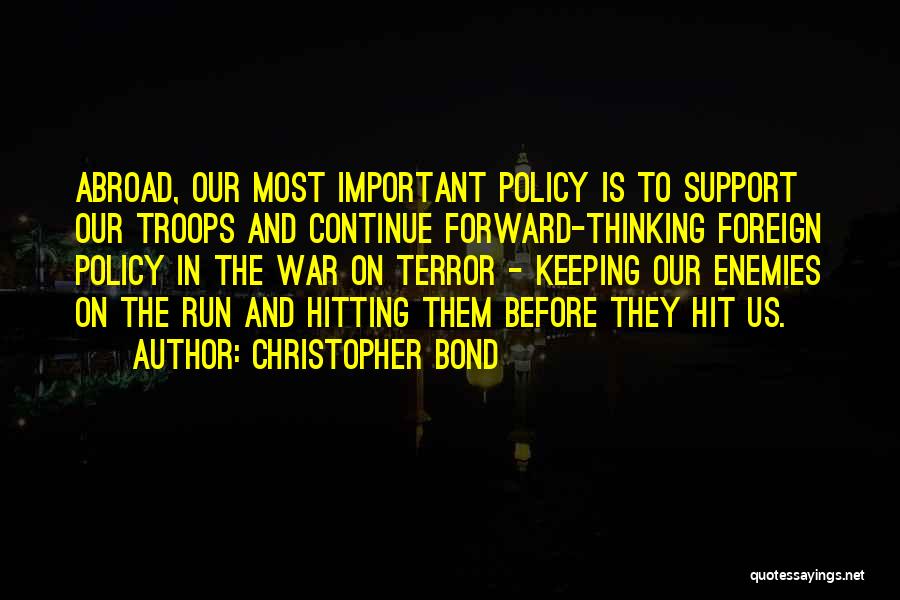 Christopher Bond Quotes: Abroad, Our Most Important Policy Is To Support Our Troops And Continue Forward-thinking Foreign Policy In The War On Terror