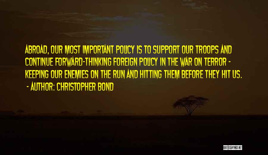 Christopher Bond Quotes: Abroad, Our Most Important Policy Is To Support Our Troops And Continue Forward-thinking Foreign Policy In The War On Terror