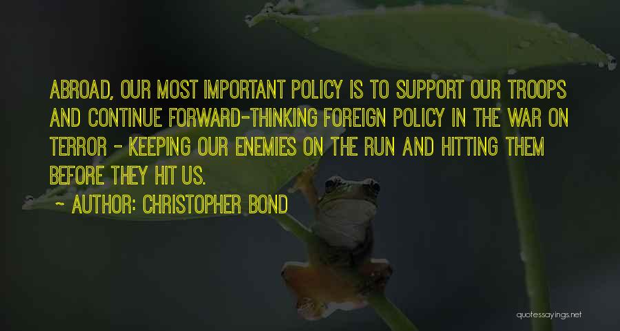 Christopher Bond Quotes: Abroad, Our Most Important Policy Is To Support Our Troops And Continue Forward-thinking Foreign Policy In The War On Terror